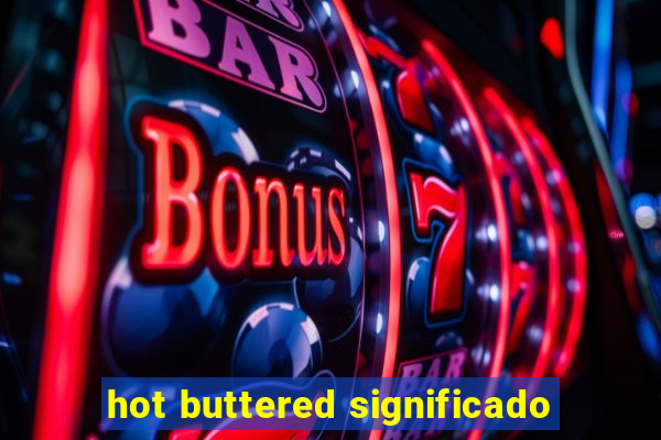 hot buttered significado